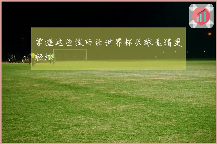 掌握这些技巧让世界杯买球竞猜更轻松