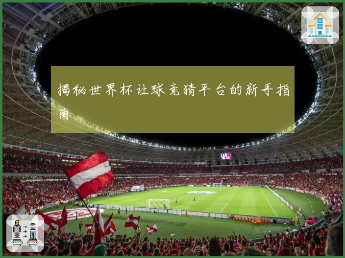 揭秘世界杯让球竞猜平台的新手指南