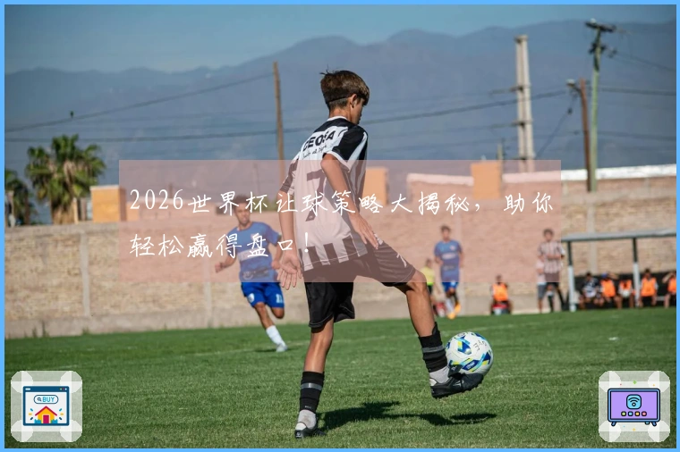 2026世界杯让球策略大揭秘，助你轻松赢得盘口！