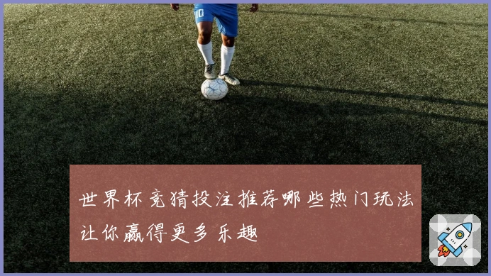 世界杯竞猜投注推荐哪些热门玩法让你赢得更多乐趣