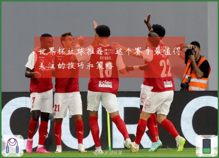 世界杯让球推荐：这个赛季最值得关注的技巧和策略