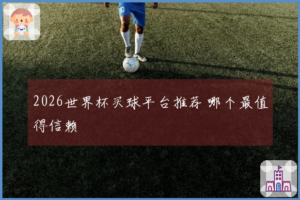 2026世界杯买球平台推荐 哪个最值得信赖