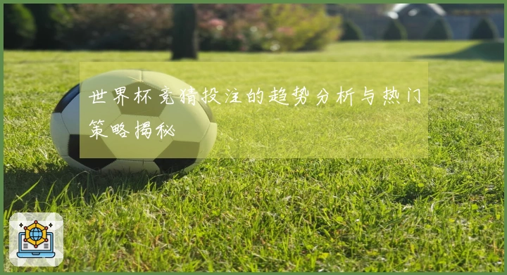 世界杯竞猜投注的趋势分析与热门策略揭秘