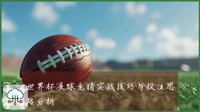 世界杯滚球竞猜实战技巧与投注思路分析