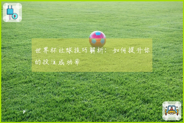 世界杯让球技巧解析：如何提升你的投注成功率