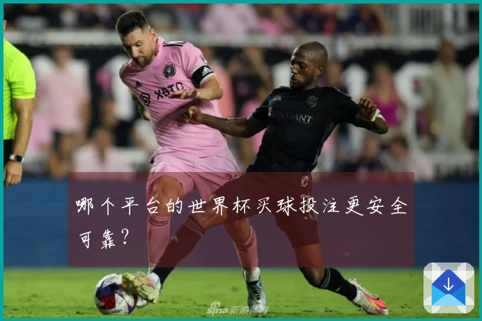 哪个平台的世界杯买球投注更安全可靠？