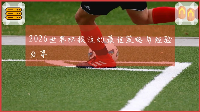 2026世界杯投注的最佳策略与经验分享