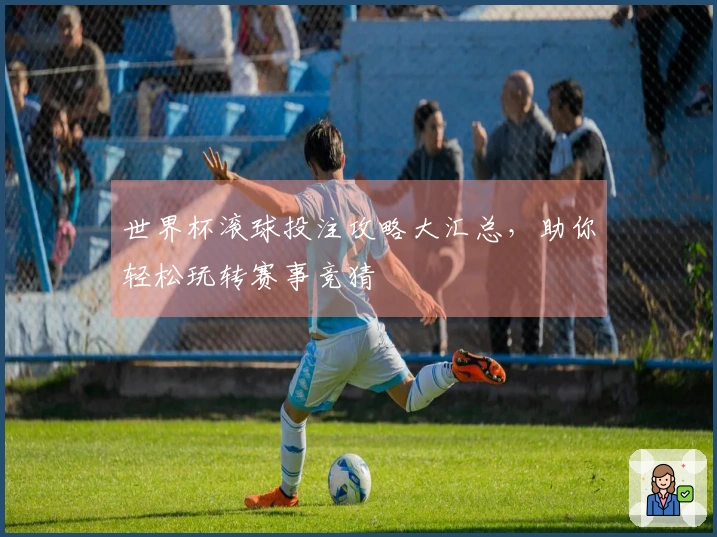 世界杯滚球投注攻略大汇总，助你轻松玩转赛事竞猜