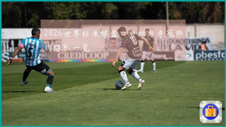 2026世界杯滚球盘口分析与夺冠热门球队一览