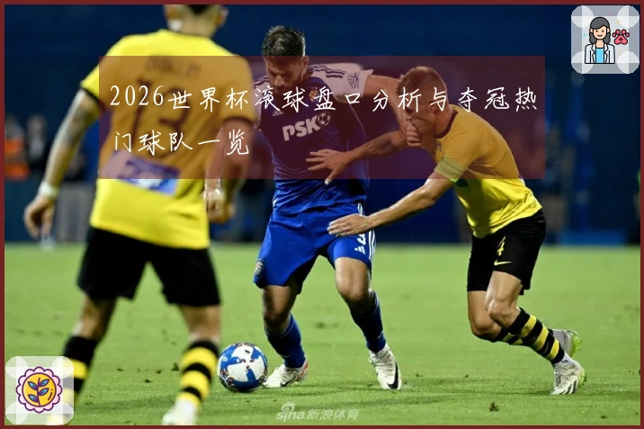 2026世界杯滚球盘口分析与夺冠热门球队一览
