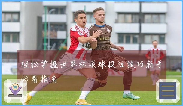 轻松掌握世界杯滚球投注技巧新手必看指南