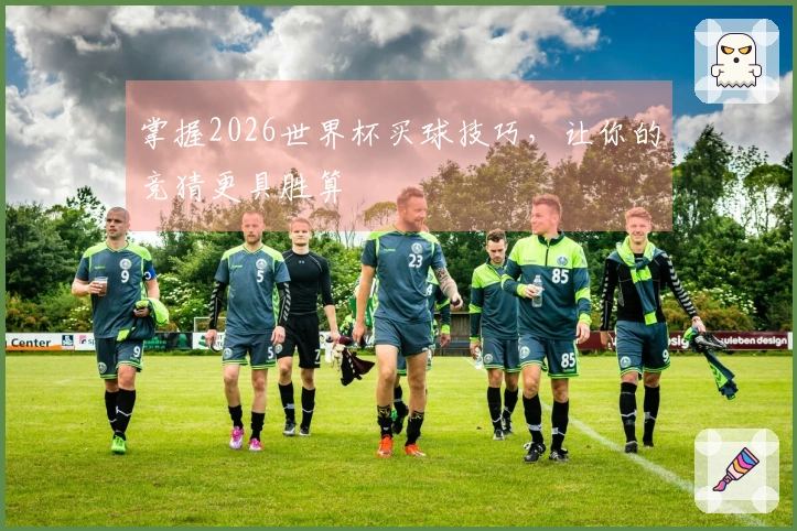 掌握2026世界杯买球技巧，让你的竞猜更具胜算