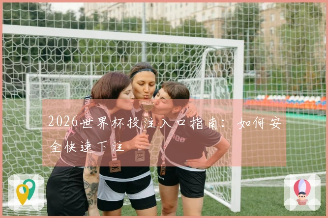 2026世界杯投注入口指南：如何安全快速下注