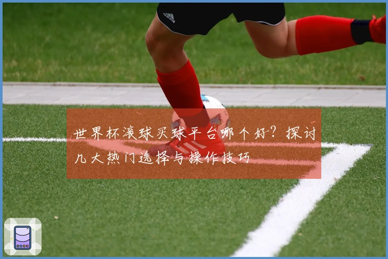 世界杯滚球买球平台哪个好？探讨几大热门选择与操作技巧