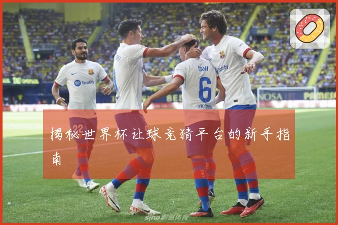 揭秘世界杯让球竞猜平台的新手指南